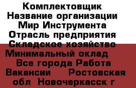 Комплектовщик › Название организации ­ Мир Инструмента › Отрасль предприятия ­ Складское хозяйство › Минимальный оклад ­ 1 - Все города Работа » Вакансии   . Ростовская обл.,Новочеркасск г.